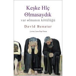 Keşke Hiç Olmasaydık: Var Olmanın Kötülüğü