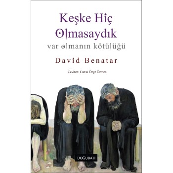 Keşke Hiç Olmasaydık: Var Olmanın Kötülüğü