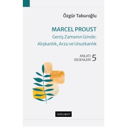 Marcel Proust - Geniş Zamanın İzinde: Alışkanlık, Arzu ve Unutkanlık